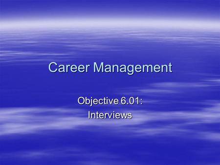Career Management Objective 6.01: Interviews. What is an interview?  An interview is a session in which a series of questions are asked in order to inquire.