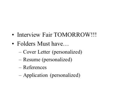 Interview Fair TOMORROW!!! Folders Must have… –Cover Letter (personalized) –Resume (personalized) –References –Application (personalized)