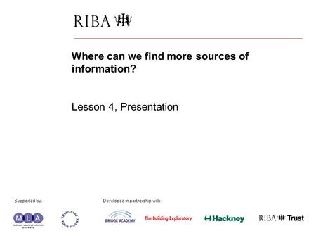 1 Where can we find more sources of information? Lesson 4, Presentation Supported by: Developed in partnership with: