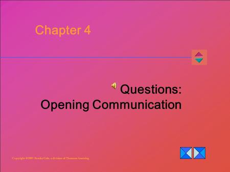 Copyright ©2007 Brooks/Cole, a division of Thomson Learning Chapter 4 Questions: Opening Communication.