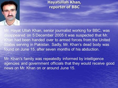 Hayatullah Khan, reporter of BBC Mr. Hayat Ullah Khan, senior journalist working for BBC, was disappeared on 5 December 2005 it was suspected that Mr.