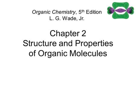 Chapter 2 Structure and Properties of Organic Molecules Organic Chemistry, 5 th Edition L. G. Wade, Jr.