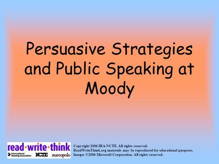 Persuasive Strategies and Public Speaking at Moody Copyright 2006 IRA/NCTE. All rights reserved. ReadWriteThink.org materials may be reproduced for educational.