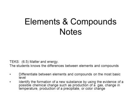 Elements & Compounds Notes TEKS: (6.5) Matter and energy. The students knows the differences between elements and compounds Differentiate between elements.