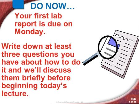 Slide 1 of 25 © Copyright Pearson Prentice Hall Your first lab report is due on Monday. Write down at least three questions you have about how to do it.