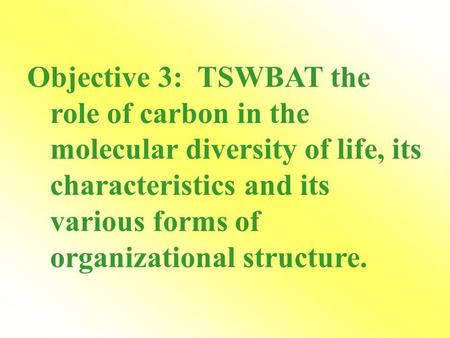 Objective 3: TSWBAT the role of carbon in the molecular diversity of life, its characteristics and its various forms of organizational structure.
