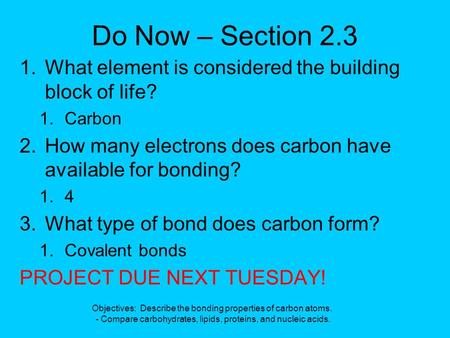 Do Now – Section 2.3 1.What element is considered the building block of life? 1.Carbon 2.How many electrons does carbon have available for bonding? 1.4.