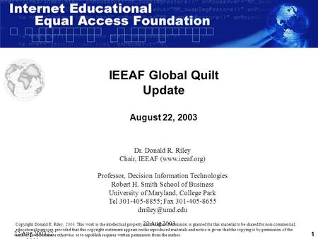 22 Aug 200322 Aug 2003 22 Aug 2003 1 IEEAF Global Quilt Update August 22, 2003 Dr. Donald R. Riley Chair, IEEAF (www.ieeaf.org) Professor, Decision Information.