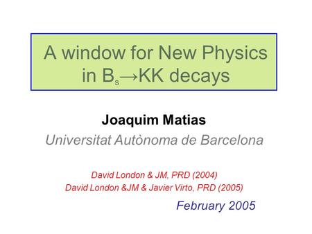 A window for New Physics in B s →KK decays Joaquim Matias Universitat Autònoma de Barcelona David London & JM, PRD (2004) David London &JM & Javier Virto,