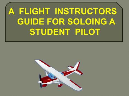 A FLIGHT INSTRUCTORS GUIDE FOR SOLOING A STUDENT PILOT.