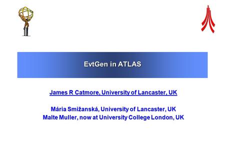 EvtGen in ATLAS James R Catmore, University of Lancaster, UK Mária Smižanská, University of Lancaster, UK Malte Muller, now at University College London,