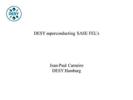 DESY superconducting SASE FEL’s Jean-Paul Carneiro DESY Hamburg.