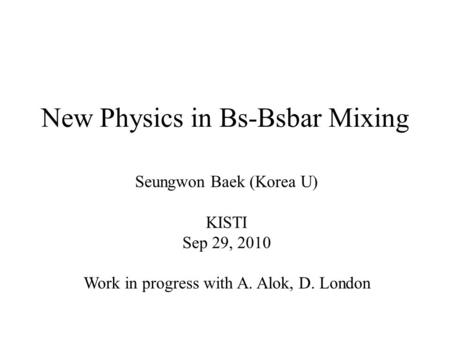 New Physics in Bs-Bsbar Mixing Seungwon Baek (Korea U) KISTI Sep 29, 2010 Work in progress with A. Alok, D. London.