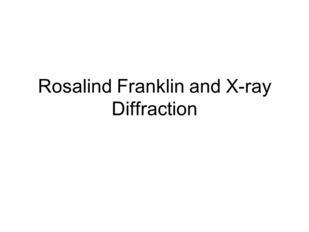 Rosalind Franklin and X-ray Diffraction. Rosalind Franklin Born in July 25, 1920 in London, England Died April 16,1958 in London, England (ovarian cancer)