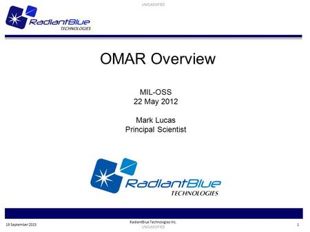 RadiantBlue Technologies Inc. UNCLASSIFIED 1 19 September 2015 OMAR Overview MIL-OSS 22 May 2012 Mark Lucas Principal Scientist.