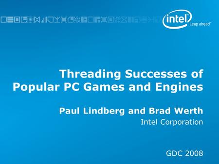 Threading Successes of Popular PC Games and Engines Paul Lindberg and Brad Werth Intel Corporation GDC 2008.