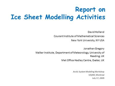 Report on Ice Sheet Modelling Activities David Holland Courant Institute of Mathematical Sciences New York University, NY USA Jonathan Gregory Walker Institute,