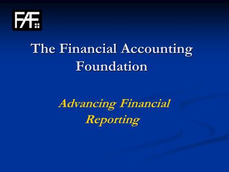 The Financial Accounting Foundation The Financial Accounting Foundation Advancing Financial Reporting.