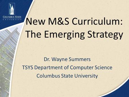 New M&S Curriculum: The Emerging Strategy Dr. Wayne Summers TSYS Department of Computer Science Columbus State University.