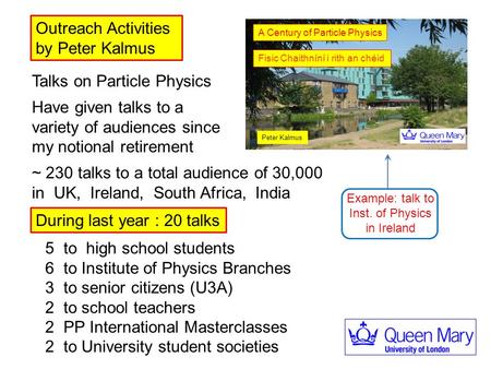 Talks on Particle Physics Have given talks to a variety of audiences since my notional retirement ~ 230 talks to a total audience of 30,000 in UK, Ireland,