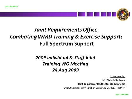 Joint Requirements Office Combating WMD Training & Exercise Support: Full Spectrum Support Presented by: Lt Col Valerie Hasberry Joint Requirements Office.