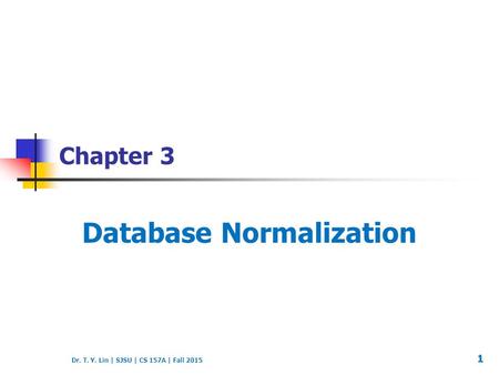 Dr. T. Y. Lin | SJSU | CS 157A | Fall 2015 Chapter 3 Database Normalization 1.