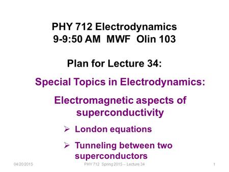 1 PHY 712 Electrodynamics 9-9:50 AM MWF Olin 103 Plan for Lecture 34: Special Topics in Electrodynamics: Electromagnetic aspects of superconductivity 