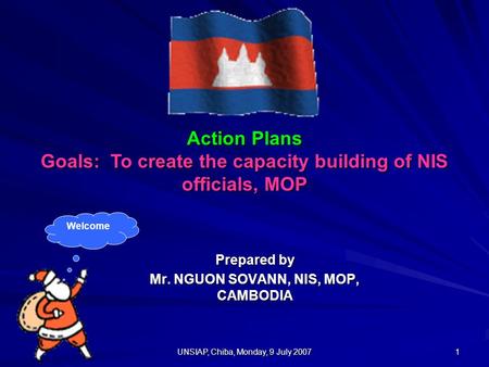UNSIAP, Chiba, Monday, 9 July 2007 1 Action Plans Goals: To create the capacity building of NIS officials, MOP Prepared by Mr. NGUON SOVANN, NIS, MOP,