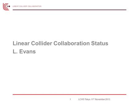 Linear Collider Collaboration Status L. Evans 1LCWS Tokyo 11 th November 2013.