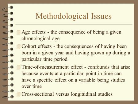 Methodological Issues 4 Age effects - the consequence of being a given chronological age 4 Cohort effects - the consequences of having been born in a given.