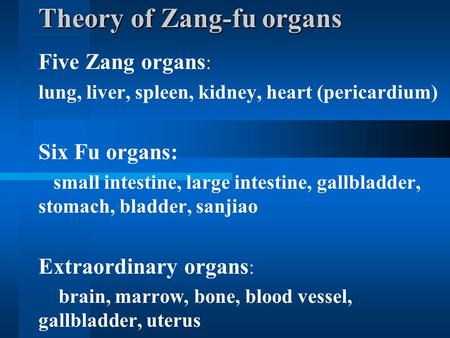 Theory of Zang-fu organs Five Zang organs : lung, liver, spleen, kidney, heart (pericardium) Six Fu organs: small intestine, large intestine, gallbladder,