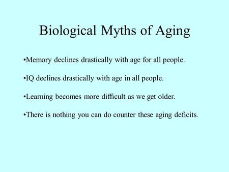 Biological Myths of Aging Memory declines drastically with age for all people. IQ declines drastically with age in all people. Learning becomes more difficult.