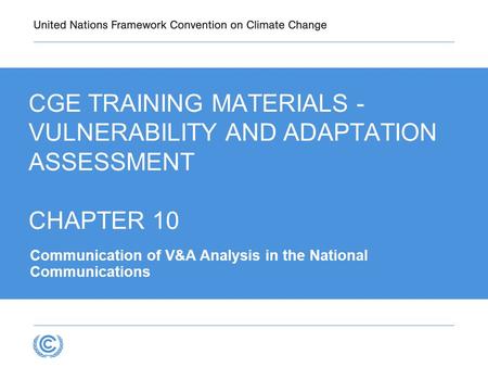 CGE TRAINING MATERIALS - VULNERABILITY AND ADAPTATION ASSESSMENT CHAPTER 10 Communication of V&A Analysis in the National Communications.