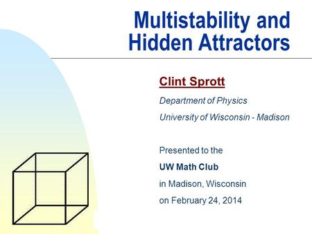 Multistability and Hidden Attractors Clint Sprott Department of Physics University of Wisconsin - Madison Presented to the UW Math Club in Madison, Wisconsin.