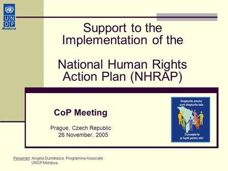 Support to the Implementation of the National Human Rights Action Plan (NHRAP) CoP Meeting Prague, Czech Republic 26 November, 2005 Moldova Presenter: