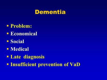 Dementia  Problem:  Economical  Social  Medical  Late diagnosis  Insufficient prevention of VaD.