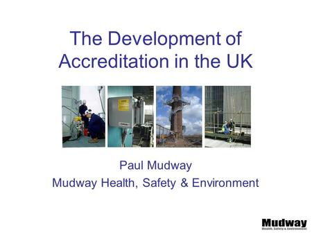 The Development of Accreditation in the UK Paul Mudway Mudway Health, Safety & Environment.