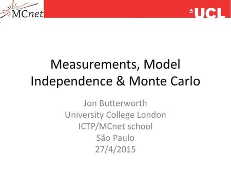 Measurements, Model Independence & Monte Carlo Jon Butterworth University College London ICTP/MCnet school São Paulo 27/4/2015.