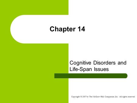 Copyright © 2007 by The McGraw-Hill Companies, Inc. All rights reserved. Chapter 14 Cognitive Disorders and Life-Span Issues.