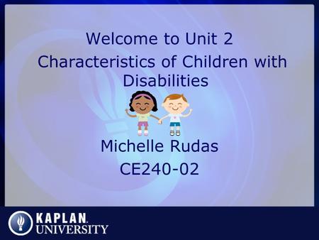 Welcome to Unit 2 Characteristics of Children with Disabilities Michelle Rudas CE240-02.