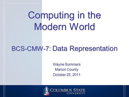 Computing in the Modern World BCS-CMW-7: Data Representation Wayne Summers Marion County October 25, 2011.