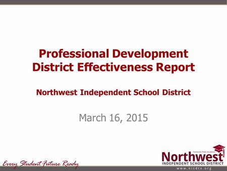 Professional Development District Effectiveness Report Northwest Independent School District March 16, 2015.