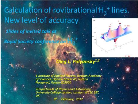 Calculation of rovibrational H 3 + lines. New level of accuracy Slides of invited talk at Royal Society conference on H 3 + Oleg L. Polyansky 1,2 1 Institute.