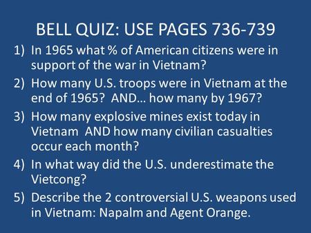 BELL QUIZ: USE PAGES 736-739 1)In 1965 what % of American citizens were in support of the war in Vietnam? 2)How many U.S. troops were in Vietnam at the.