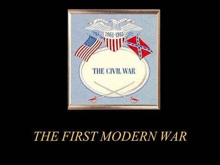THE FIRST MODERN WAR Why is the Civil War called the“first modern war”? Technological advancements in weaponry Improved communication techniques Faster.