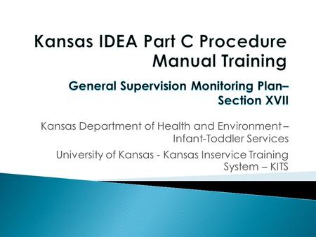 Objectives: 1) Participants will become familiar with General Supervision Monitoring Plan Section of the Kansas Infant Toddler Services Procedural Manual.