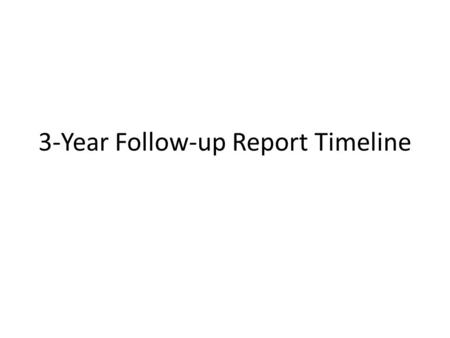 3-Year Follow-up Report Timeline. 3-Year Follow-up Report Timeline (For programs beginning the process following AY 2012-2013) Made with Office Timeline.