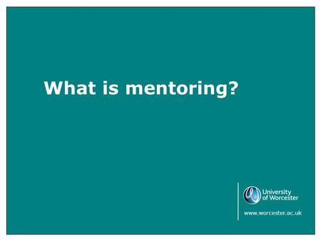 What is mentoring? www.worcester.ac.uk. This section is designed to help students who will be working one to one or in groups with young people either.