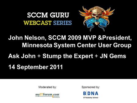 Moderated by:Sponsored by: John Nelson, SCCM 2009 MVP &President, Minnesota System Center User Group Ask John + Stump the Expert + JN Gems 14 September.