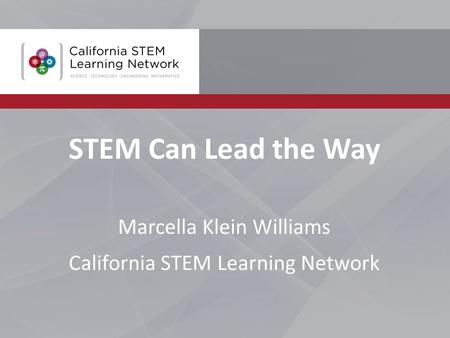 STEM Can Lead the Way Marcella Klein Williams California STEM Learning Network.